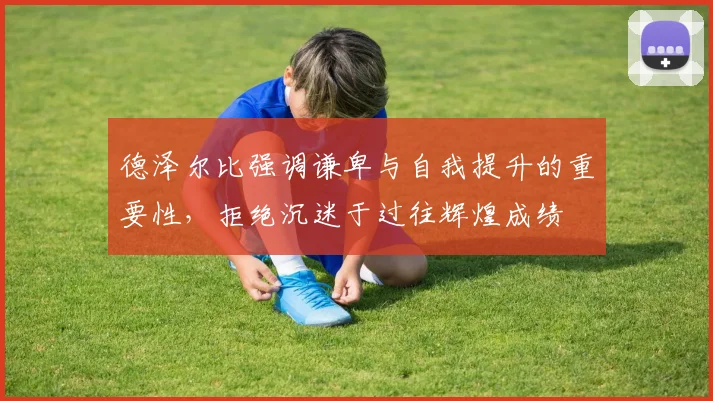 德泽尔比强调谦卑与自我提升的重要性，拒绝沉迷于过往辉煌成绩