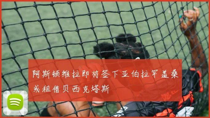 阿斯顿维拉即将签下亚伯拉罕盖桑或租借贝西克塔斯