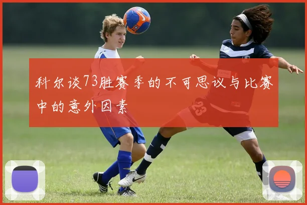科尔谈73胜赛季的不可思议与比赛中的意外因素