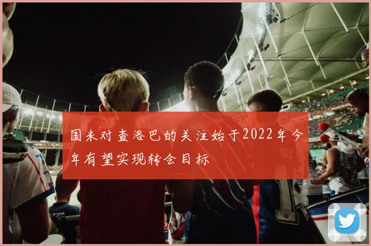 国米对查洛巴的关注始于2022年今年有望实现转会目标