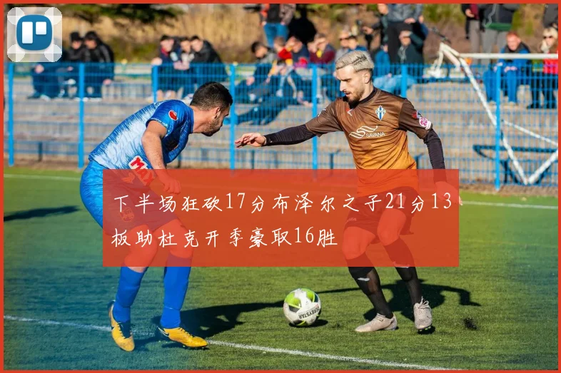 下半场狂砍17分布泽尔之子21分13板助杜克开季豪取16胜