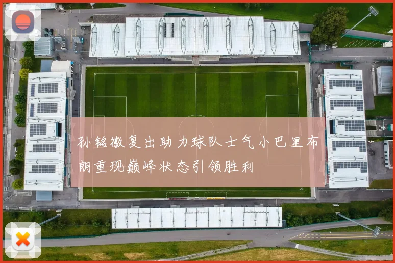 孙铭徽复出助力球队士气小巴里布朗重现巅峰状态引领胜利