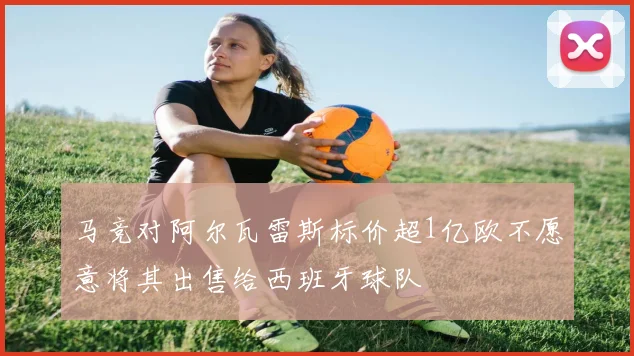 马竞对阿尔瓦雷斯标价超1亿欧不愿意将其出售给西班牙球队